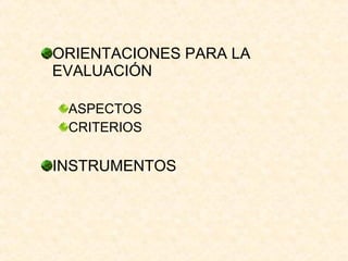 ORIENTACIONES PARA LA EVALUACIÓN ASPECTOS  CRITERIOS INSTRUMENTOS 