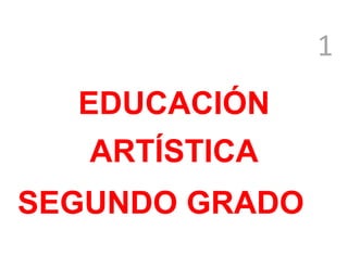1
EDUCACIÓN
ARTÍSTICA
SEGUNDO GRADO
 