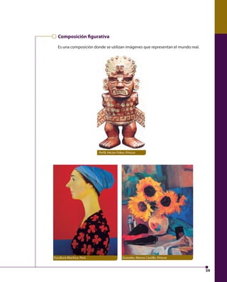 59 
Composición  gurativa 
Es una composición donde se utilizan imágenes que representan el mundo real. 
Perfi l, Héctor Poleo. Pintura 
Girasoles, Marcos Castillo. Pintura 
Escultura Mochica. Perú 
 