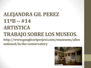 ALEJANDRA GIL PEREZ
11ºB -- #14
ARTISTICA
TRABAJO SOBRE LOS MUSEOS.
http://www.googleartproject.com/museums/altes
national/in-the-conservatory
 