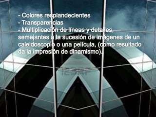 - Colores resplandecientes- Transparencias- Multiplicación de líneas y detalles, semejantes a la sucesión de imágenes de un caleidoscopio o una película, (como resultado da la impresión de dinamismo).