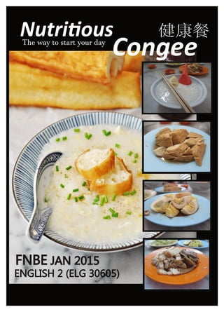 Nutritious
Congee
健康餐
The way to start your day
FNBE JAN 2015
ENGLISH 2 (ELG 30605)
 