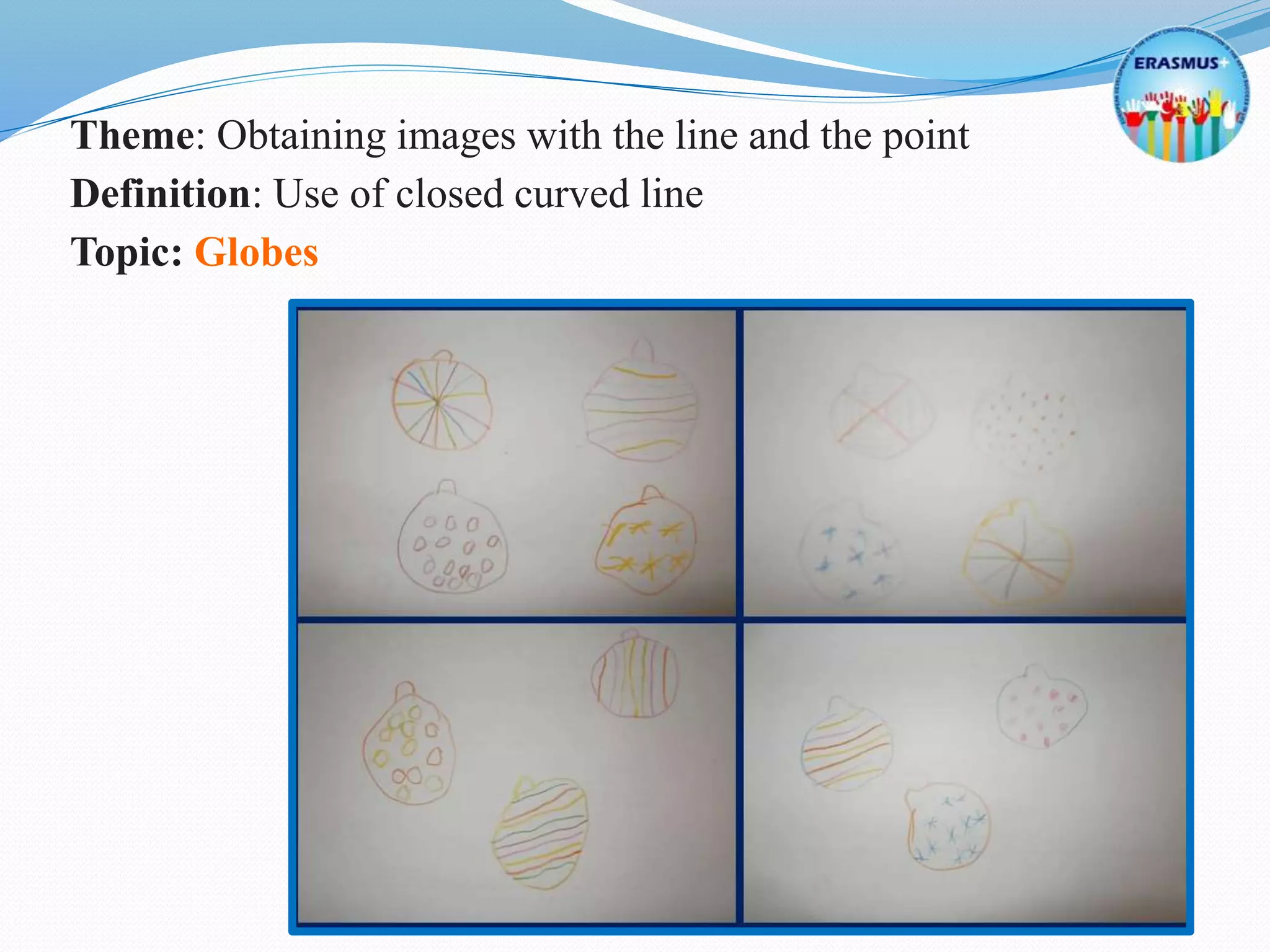 Theme: Obtaining images with the line and the point
Definition: Use of closed curved line
Topic: Globes
 