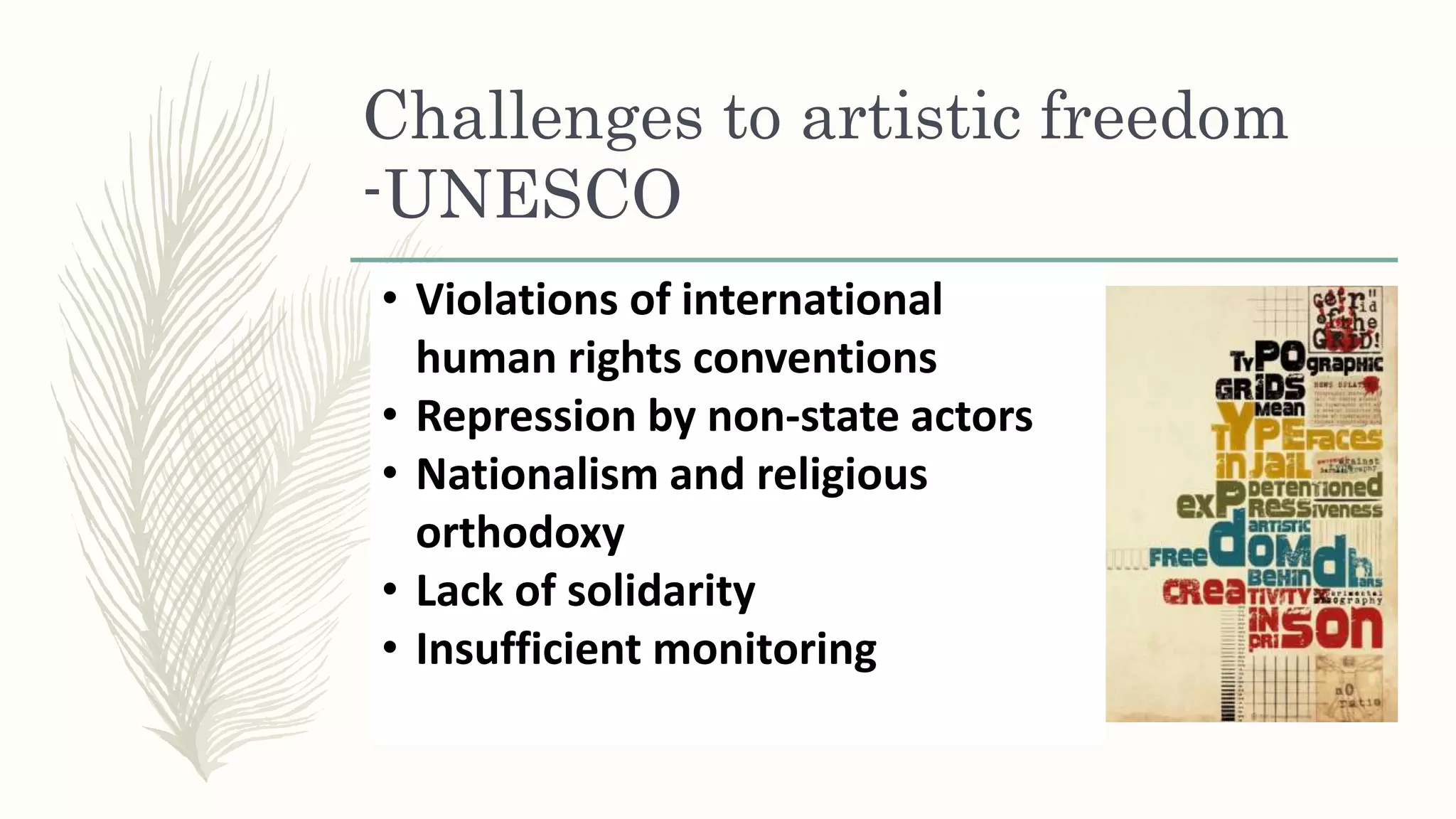 Challenges to artistic freedom
-UNESCO
• Violations of international
human rights conventions
• Repression by non-state actors
• Nationalism and religious
orthodoxy
• Lack of solidarity
• Insufficient monitoring
 