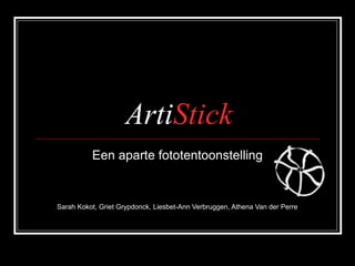 ArtiStick
Een aparte fototentoonstelling
Sarah Kokot, Griet Grypdonck, Liesbet-Ann Verbruggen, Athena Van der Perre
 