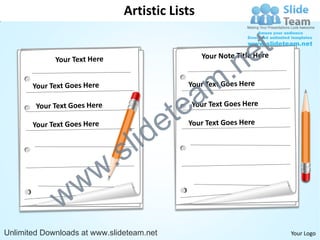 Artistic Lists


                                                    e t
                                                m .n
                                             tea
                                  id       e
                          .   s l
                w       w
              w
Unlimited Downloads at www.slideteam.net                  Your Logo
 