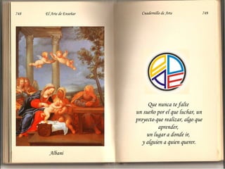Albani Que nunca te falte  un sueño por el que luchar, un proyecto que realizar, algo que aprender,  un lugar a donde ir,  y alguien a quien querer . 748  El Arte de Enseñar Cuadernillo de Arte  749 