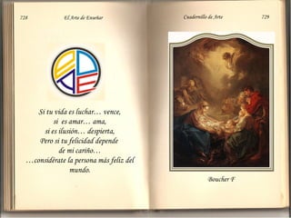 Si tu vida es luchar… vence, si  es amar… ama, si es ilusión… despierta, Pero si tu felicidad depende  de mi cariño… … considérate la persona más feliz del mundo. Boucher F 728  El Arte de Enseñar Cuadernillo de Arte  729 