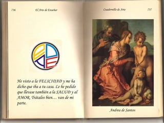 He visto a la FELICIDAD y me ha dicho que iba a tu casa. Le he pedido que llevase también a la SALUD y al AMOR. Trátalos bien… van de mi parte.  Andrea de Santos 736  El Arte de Enseñar Cuadernillo de Arte  737 