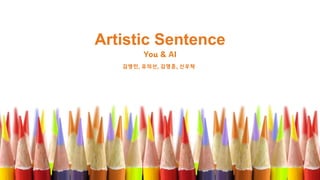Artistic Sentence
You & AI
김영민, 유의선, 김영훈, 신우탁
 