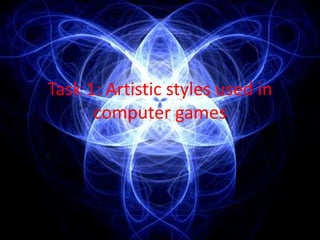 Task 1: Artistic styles used in
      computer games
 