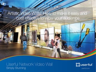 Copyright © 2015 Userful Corporation. All rights reserved. userful.com 1
Artistic Video Walls: How to make it easy and
cost effective to wow your audience
 