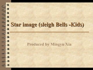 Star image (sleigh Bells -Kids)Star image (sleigh Bells -Kids)
Produced by Mingyu Xia
 