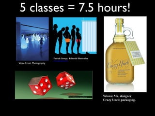 5 classes = 7.5 hours!


                           Patrick George, Editorial Illustration
                           www.debutart.com
Vince Frost, Photography




                                                                    Winnie Ma, designer
                                                                    Crazy Uncle packaging.
 
