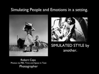 Simulating People and Emotions in a setting.




                                         SIMULATED STYLE by
                                              another.

          Robert Capa
Photos via PBS, Time and Space in Text
         Photographer
 
