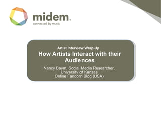 Artist Interview Wrap-Up    How Artists Interact with their   Audiences Nancy Baym, Social Media Researcher, University of Kansas Online Fandom Blog (USA) 