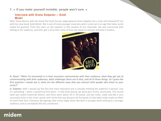 N. Baym: “Do you still get letters?” B. Bragg:  Not anymore. It comes down this tube. There’s an address on the website so people write to me to tell me that stuff is happening politically, because there’s a whole dimension about what I do. People write to me to tell me how much they were moved by my songs. People write to me to tell me that I should shut up and stop doing politics and just concentrate on writing songs.   N. Baym: “Do you do your own Facebook?” B. Bragg:  Yeah, I recently posted something about a protest going on in the UK, about a British billionaire avoiding tax. Tax-avoider protesters were occupying his shops so I posted a link to that.  For me, at my stage in my career, it’s how I communicate what I’m doing to people. When I was first performing when I was on John Peel, there were three weekly music papers in the UK – three weekly music papers – and they kind of covered what you did, if you wanted to say anything you would say it there.  If people wanted to know about me they had to read about it in the  New Music Express . And that, at its peak, was selling you know 100-150,000 copies. Well, some of the things I post on Facebook get seen by 150,000 people. And they all want to know about Billy Bragg, they’re not people just buying the NME to you know look over the little bit about Billy Bragg. So potentially, you know, there’s a much greater potential for me as an artist to be able to tell people what I’m doing, where I’m gigging, to make a living selling them shirts, records, stuff like that. It’s a real tool, the internet, for putting stuff out. And particularly for someone like myself who has a political dimension to what they do. It allows me to riff on stuff. And if you look back on my Facebook page you see me there, not just posting stuff but arguing with people about it as well, and learning stuff from them, and putting ideas out and forming ideas. When I do a gig I want the audience to go away and feel as I’ve talked to them like I’m talking to you now – looking them in the eye and speaking to them about issues that I care about.  And it’s the same with the internet.  And the thing about internet is that it does allow me to speak directly, not necessarily in visual terms like this, but in terms of answering comments, to respond immediately to comments that people make and to join in the debate and make sure that people understand where I’m coming from. 