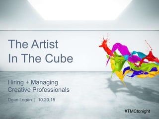 The Artist
In The Cube
Dean Logan | 10.20.15
Hiring + Managing
Creative Professionals
#TMCtonight
 