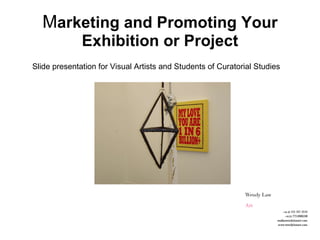 M arketing and Promoting Your Exhibition or Project Slide presentation for Visual Artists and Students of Curatorial Studies 