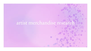 artist merchandise research
 