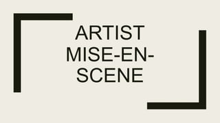 ARTIST
MISE-EN-
SCENE
 