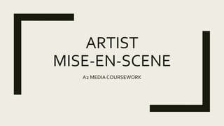 ARTIST
MISE-EN-SCENE
A2 MEDIA COURSEWORK
 
