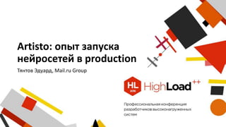 Artisto: опыт запуска
нейросетей в production
Тянтов Эдуард, Mail.ru Group
 