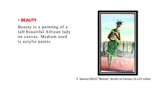 ? BEAUTY
Beauty is a painting of a
tall beautiful African lady
on canvas. Medium used
is acrylic paints.
E. Swanzy (2011) Beauty, Acrylic on Canvas, 12 x 21 inches
 