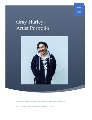 Gray Hurley:
Artist Portfolio
MAY
2023
SOMMER HAVENS, BRYN NELSON, AND KENNETH SMITH
FULL SAIL UNIVERSTIY | ARTIST MANAGEMENT MAY 2023
 