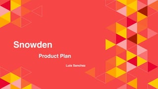 Snowden
Product Plan
Luis Sanchez
 