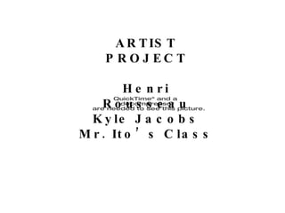 ARTIST PROJECT Henri Rousseau Kyle Jacobs Mr. Ito’s Class 