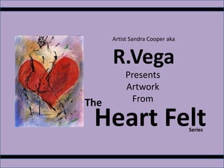 Artist Sandra Cooper akaR.Vega Presents  Artwork From The Heart Felt Series 