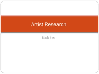 Artist Research

    Black Box
 