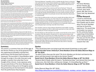 Further Research 
I could try and find the 
source where Matt O’Keefe 
from Orwells says his piece 
about The Arctic Monkeys 
and how he found the 
experience. This would help 
me broaden my research 
for this article by finding 
supporting articles/videos 
of him saying everything 
that was put into the article 
as this then backs up the 
research that I did. 
Dallas Observer Blogs (Oct 30th 2014) - 
http://blogs.dallasobserver.com/dc9/2014/10/arctic_monkeys_verizon_theatre_review.php 
Summery 
This article is a summery from one of their gigs at 
the Verizon Theatre as one of the guitarists from 
the supporting act (Orwells) critisised their 
performance and the band itself and wasn’t 
impressed. The journalist H. Drew Blackburn goes 
through the songs in the order they were sang 
and gets a reaction from what Alex Turner 
thought of the criticism. It also expresses what 
the journalist thinks of The Arctic Monkeys and 
the performance they put on at the gig by saying 
they proved they are the best band on the planet 
from the performance they had given. 
Tags 
The Arctic Monkeys, 
Verizon Theatre, gig, 
Orwells, Matt O’Keefe, 
criticism, best, band, 
planet, AM, Alex Turner, 
Thank, God, hip, Backstreet 
Boys, 
Quotes 
“They should have been out trying to get laid instead of watching us every night” 
Quote from Alex Turner. Article by H. Drew Blackburn (From the Dallas Observer Blogs on 
30th Oct 2014) 
“So what if every show was the same? The Arctic Monkeys are the best rock band on the 
planet and they proved it last night at the Verizon Theatre” 
Quote from H. Drew Blackburn (From the Dallas Observer Blogs on 30th Oct 2014) 
“Guitarist Matt O'Keefe called the band a “hip Backstreet Boys” and claimed that if you saw 
a show once, then that's fine, nothing ever changes. It's Groundhog Day up there.” 
Quote from H. Drew Blackburn (From the Dallas Observer Blogs on 30th Oct 2014) 
 