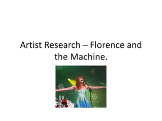 Artist Research – Florence and
         the Machine.
 