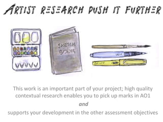 This work is an important part of your project; high quality
contextual research enables you to pick up marks in AO1
and
supports your development in the other assessment objectives
 