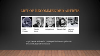 LIST OF RECOMMENDED ARTISTS
https://www.widewalls.ch/magazine/famous-painters-
20th-century/piet-mondrian
 