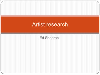 Artist research

   Ed Sheeran
 
