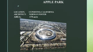 z
APPLE PARK
LOCATION: CUPERTINO, CALIFORNIA
ARCHITECT: NORMAN FOSTER
AREA: 175-acre
 