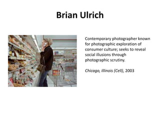 Brian Ulrich
Contemporary photographer known
for photographic exploration of
consumer culture; seeks to reveal
social illusions through
photographic scrutiny.

Chicago, Illinois (Cell), 2003

 