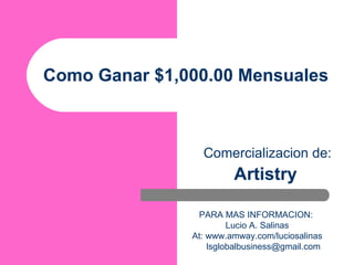 Como Ganar $1,000.00 Mensuales  Comercializacion de: Artistry   PARA MAS INFORMACION:  Lucio A. Salinas At: www. amway.com/luciosalinas [email_address] 