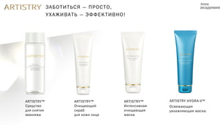 ARTISTRY™
Средство
для снятия
макияжа
ARTISTRY™
Интенсивная
очищающая
маска
ARTISTRY™
Очищающий
скраб
для кожи лица
ARTISTRY HYDRA-V™
Освежающая
увлажняющая маска
ЗАБОТИТЬСЯ — ПРОСТО,
УХАЖИВАТЬ — ЭФФЕКТИВНО!
 