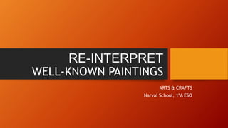 RE-INTERPRET
WELL-KNOWN PAINTINGS
ARTS & CRAFTS
Narval School, 1ºA ESO
 