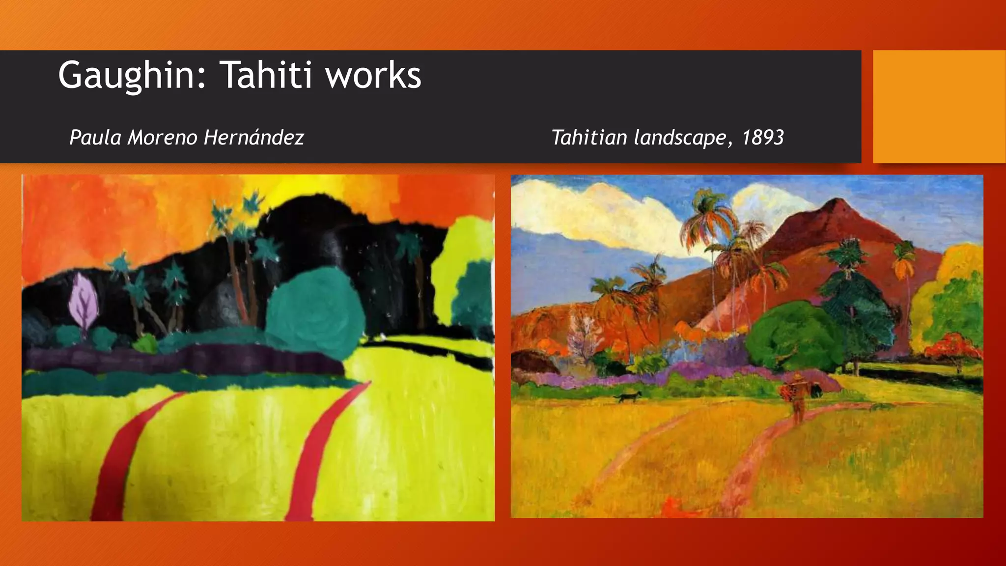 Gaughin: Tahiti works
Paula Moreno Hernández Tahitian landscape, 1893
 