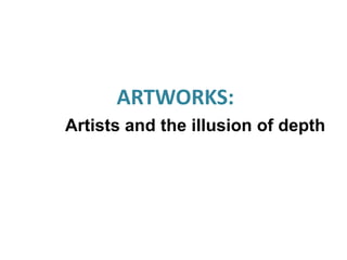 ARTWORKS:
Artists and the illusion of depth
 