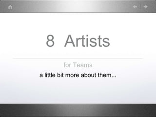 8 Artists
for Teams
a little bit more about them...
 