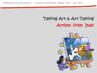 Lifelong Learning Programme - Comenius Partnership August 2013 - July 2015
Talking Art & Art Talking
Artists from Italy
 