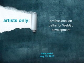 professional art
paths for WebGL
development
tony parisi
may 15, 2013
artists only:
 