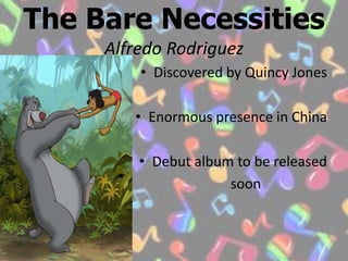 The Bare NecessitiesAlfredo RodriguezDiscovered by Quincy JonesEnormous presence in ChinaDebut album to be released                                         soon