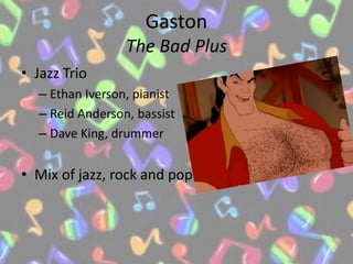 GastonThe Bad PlusJazz TrioEthan Iverson, pianistReid Anderson, bassistDave King, drummerMix of jazz, rock and pop